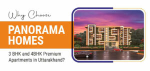 Why Choose Panorama Homes 3 BHK and 4BHK Premium Apartments in Uttarakhand?