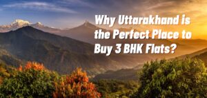 Why Uttarakhand is the Perfect Place to Buy 3 BHK Flats?